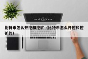 比特币怎么开挖和挖矿（比特币怎么开挖和挖矿的）