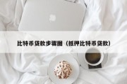 比特币贷款步骤图（抵押比特币贷款）