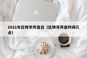 2021年比特币开盘日（比特币开盘时间几点）