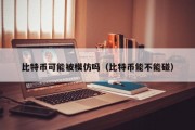 比特币可能被模仿吗（比特币能不能碰）